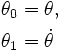 \begin{align}
\theta_0 & = \theta, \\
\theta_1 & = \dot\theta \end{align}