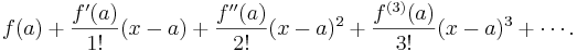 f(a)+\frac {f'(a)}{1!} (x-a)+ \frac{f''(a)}{2!} (x-a)^2+\frac{f^{(3)}(a)}{3!}(x-a)^3+ \cdots. 